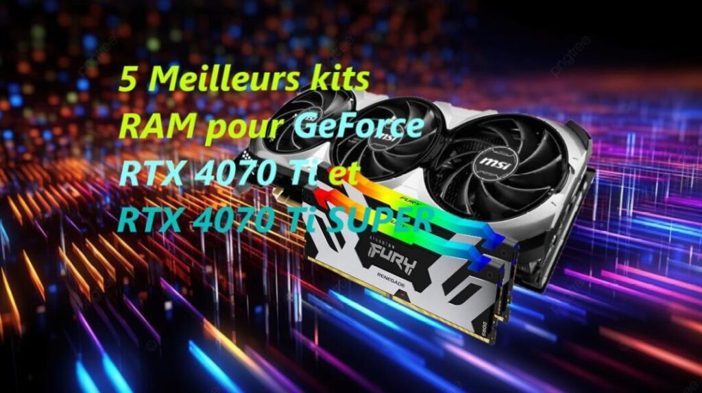 5 Meilleurs kits RAM pour GeForce RTX 4070 Ti et RTX 4070 Ti SUPER