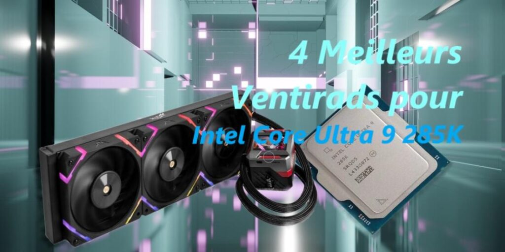 4 Meilleurs ventirads pour Intel Core Ultra 9 285K